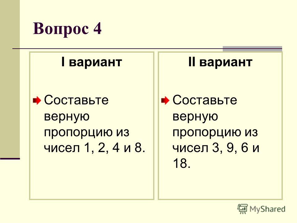 Вопрос 4 I вариант Составьте верную пропорцию из чисел 1, 2, 4 и 8. II вариант Составьте верную пропорцию из чисел 3, 9, 6 и 18.