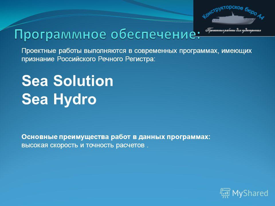 Проектные работы выполняются в современных программах, имеющих признание Российского Речного Регистра: Sea Solution Sea Hydro Основные преимущества работ в данных программах: высокая скорость и точность расчетов.