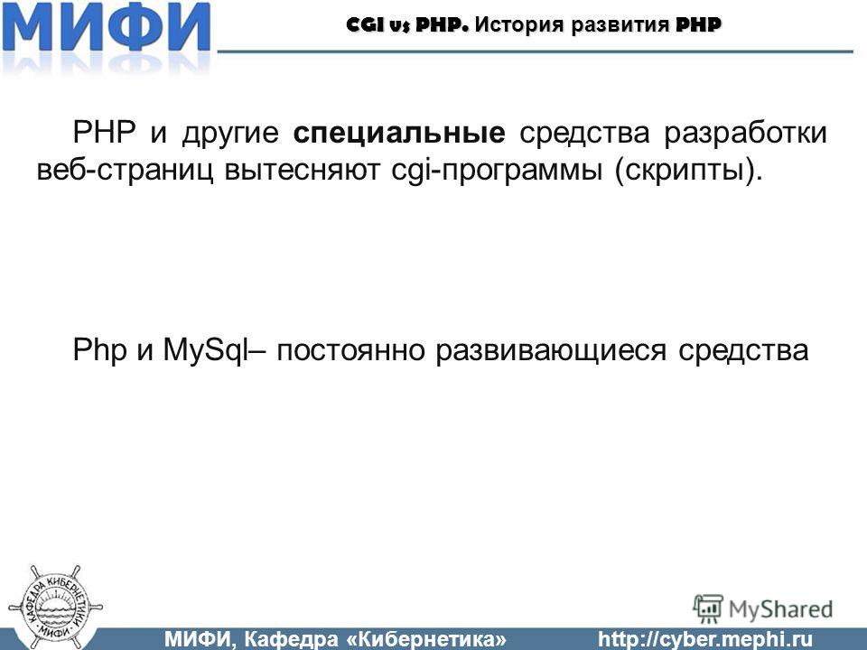 PHP и другие специальные средства разработки веб-страниц вытесняют cgi-программы (скрипты). Php и MySql– постоянно развивающиеся средства МИФИ, Кафедра «Кибернетика»http://cyber.mephi.ru CGI vs PHP. История развития PHP