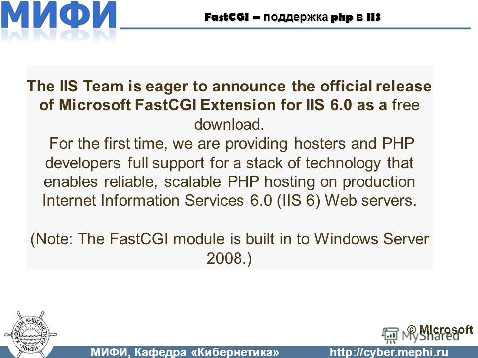 МИФИ, Кафедра «Кибернетика»http://cyber.mephi.ru © Microsoft The IIS Team is eager to announce the official release of Microsoft FastCGI Extension for IIS 6.0 as a free download. For the first time, we are providing hosters and PHP developers full su