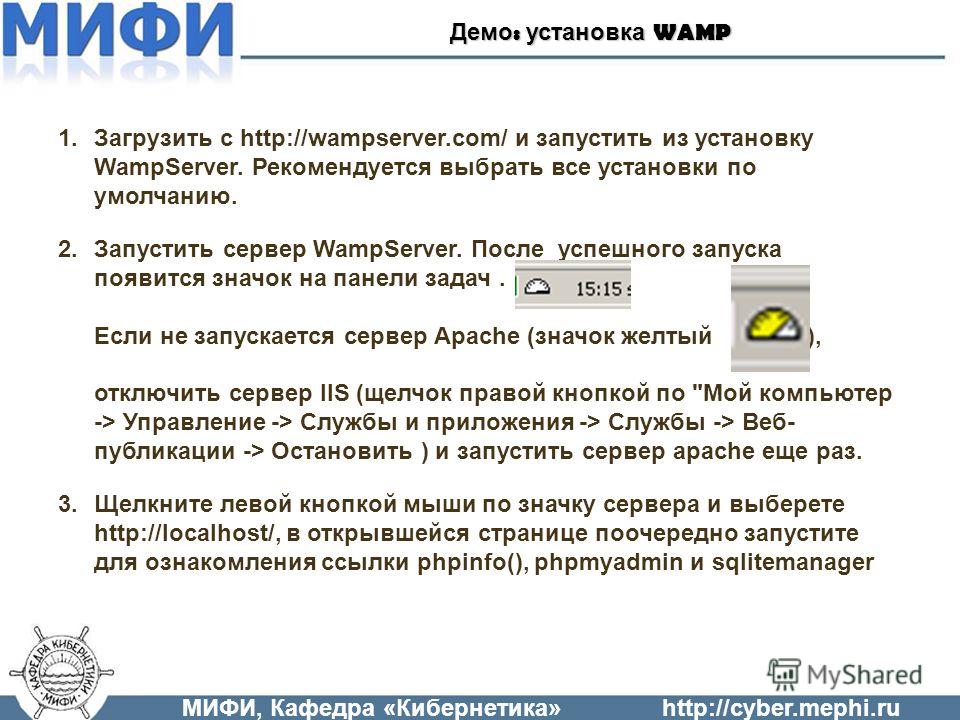МИФИ, Кафедра «Кибернетика»http://cyber.mephi.ru Демо : установка WAMP 1.Загрузить с http://wampserver.com/ и запустить из установку WampServer. Рекомендуется выбрать все установки по умолчанию. 2.Запустить сервер WampServer. После успешного запуска 