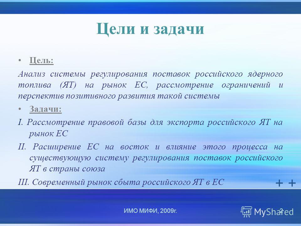 Цели и задачи Цель: Анализ системы регулирования поставок российского ядерного топлива (ЯТ) на рынок ЕС, рассмотрение ограничений и перспектив позитивного развития такой системы Задачи: I. Рассмотрение правовой базы для экспорта российского ЯТ на рын