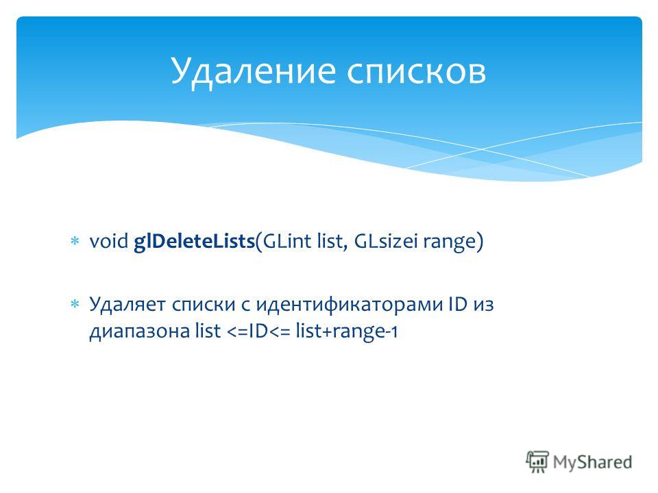 void glDeleteLists(GLint list, GLsizei range) Удаляет списки с идентификаторами ID из диапазона list 