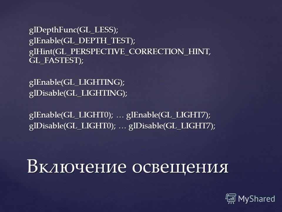 glDepthFunc(GL_LESS);glEnable(GL_DEPTH_TEST); glHint(GL_PERSPECTIVE_CORRECTION_HINT, GL_FASTEST); glEnable(GL_LIGHTING);glDisable(GL_LIGHTING); glEnable(GL_LIGHT0); … glEnable(GL_LIGHT7); glDisable(GL_LIGHT0); … glDisable(GL_LIGHT7); Включение освеще