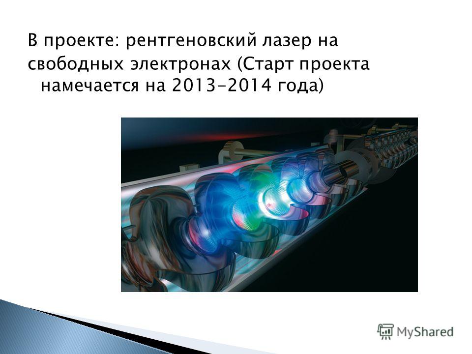 В проекте: рентгеновский лазер на свободных электронах (Старт проекта намечается на 2013-2014 года)
