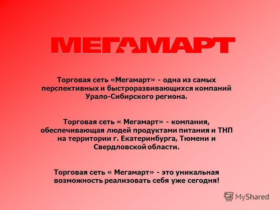 Торговая сеть «Мегамарт» - одна из самых перспективных и быстроразвивающихся компаний Урало-Сибирского региона. Торговая сеть « Мегамарт» - компания, обеспечивающая людей продуктами питания и ТНП на территории г. Екатеринбурга, Тюмени и Свердловской 