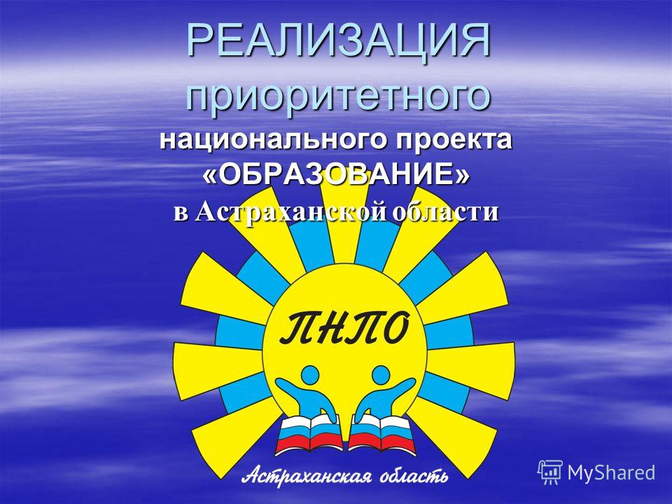 РЕАЛИЗАЦИЯ приоритетного национального проекта «ОБРАЗОВАНИЕ» в Астраханской области