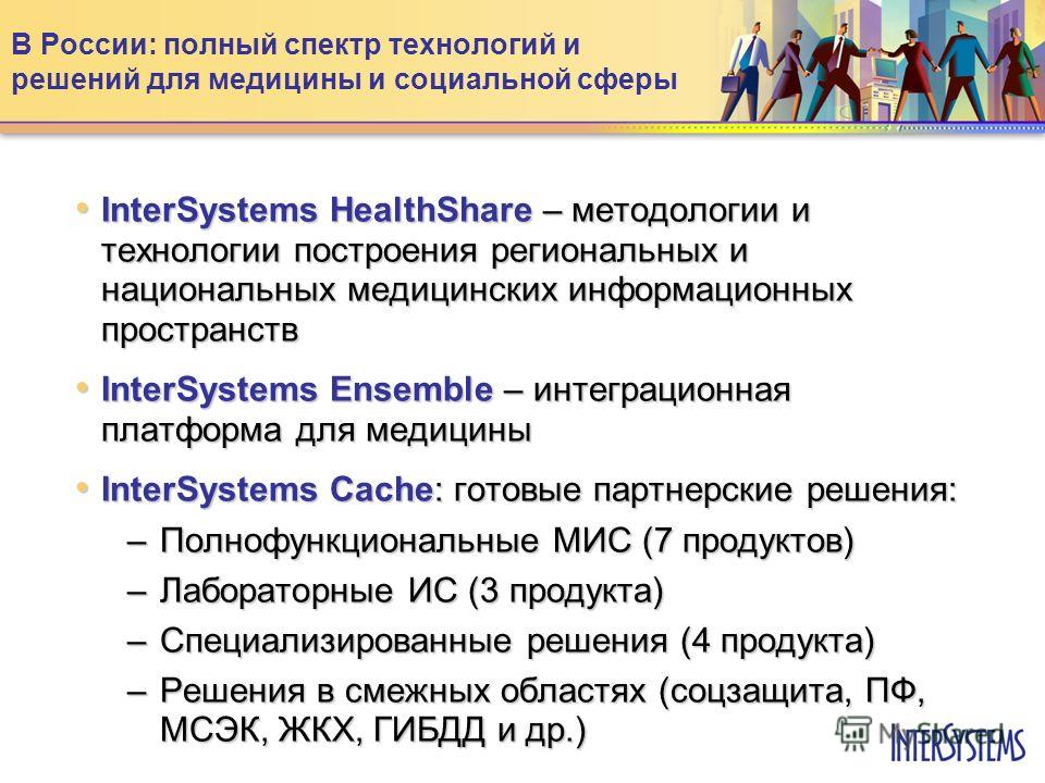 В России: полный спектр технологий и решений для медицины и социальной сферы InterSystems HealthShare – методологии и технологии построения региональных и национальных медицинских информационных пространств InterSystems HealthShare – методологии и те
