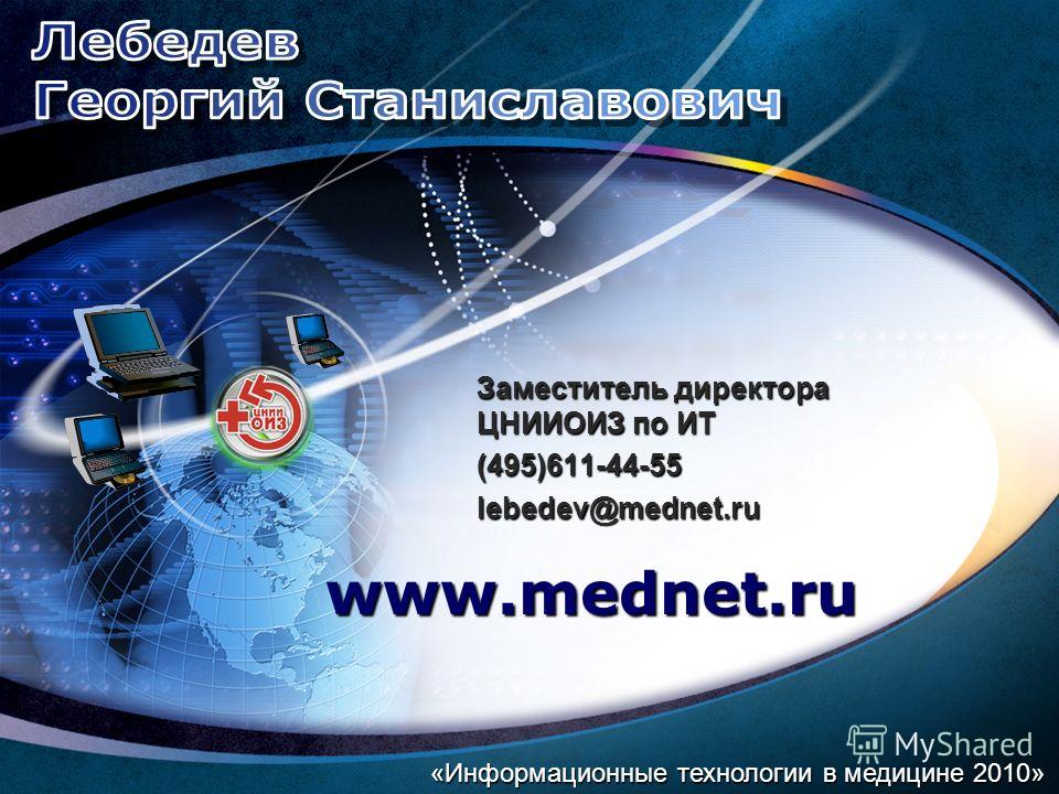Заместитель директора ЦНИИОИЗ по ИТ (495)611-44-55lebedev@mednet.ru www.mednet.ru «Информационные технологии в медицине 2010»