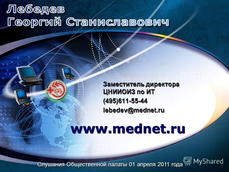 Заместитель директора ЦНИИОИЗ по ИТ (495)611-55-44 lebedev@mednet.ru www.mednet.ru Слушания Общественной палаты 01 апреля 2011 года