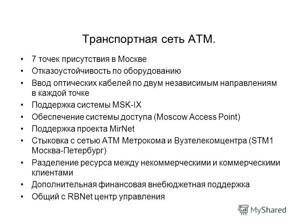 Транспортная сеть ATM. 7 точек присутствия в Москве Отказоустойчивость по оборудованию Ввод оптических кабелей по двум независимым направлениям в каждой точке Поддержка системы MSK-IX Обеспечение системы доступа (Moscow Access Point) Поддержка проект