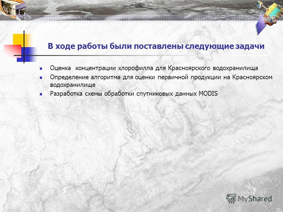 В ходе работы были поставлены следующие задачи Оценка концентрации хлорофилла для Красноярского водохранилища Определение алгоритма для оценки первичной продукции на Красноярском водохранилище Разработка схемы обработки спутниковых данных MODIS