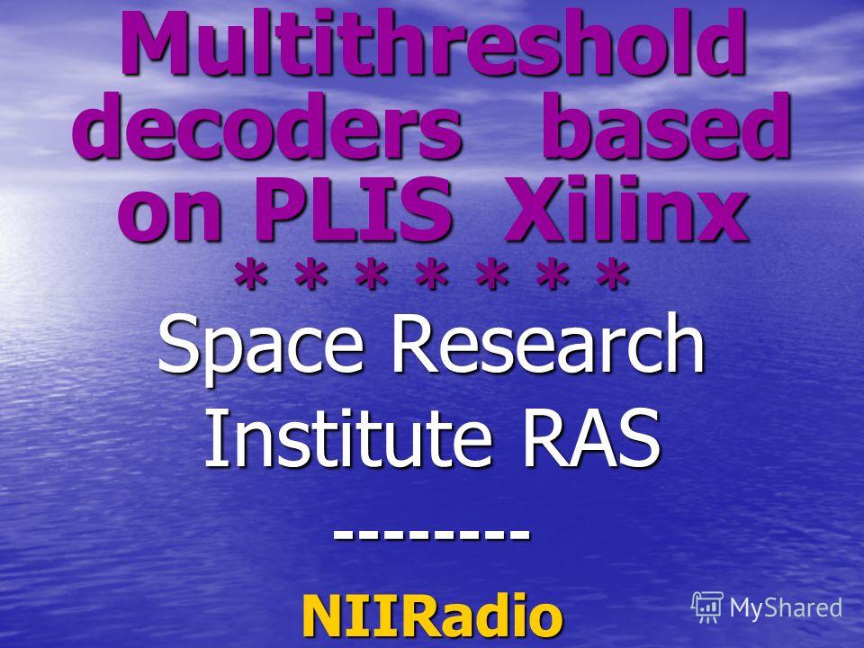Multithreshold decoders based on PLIS Xilinx * * * * * * * Space Research Institute RAS --------NIIRadio