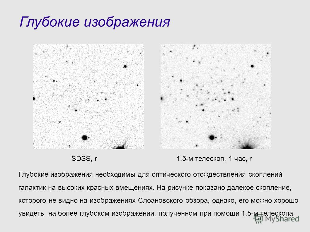 Глубокие изображения Глубокие изображения необходимы для оптического отождествления скоплений галактик на высоких красных вмещениях. На рисунке показано далекое скопление, которого не видно на изображениях Слоановского обзора, однако, его можно хорош