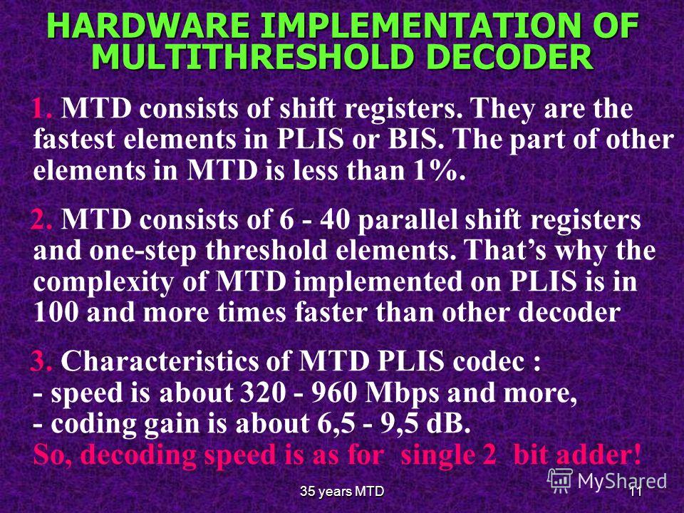 35 years MTD11 HARDWARE IMPLEMENTATION OF MULTITHRESHOLD DECODER 1. MTD consists of shift registers. They are the fastest elements in PLIS or BIS. The part of other elements in MTD is less than 1%. 2. MTD consists of 6 - 40 parallel shift registers a