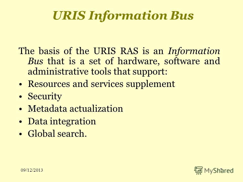 7 URIS Information Bus The basis of the URIS RAS is an Information Bus that is a set of hardware, software and administrative tools that support: Resources and services supplement Security Metadata actualization Data integration Global search.