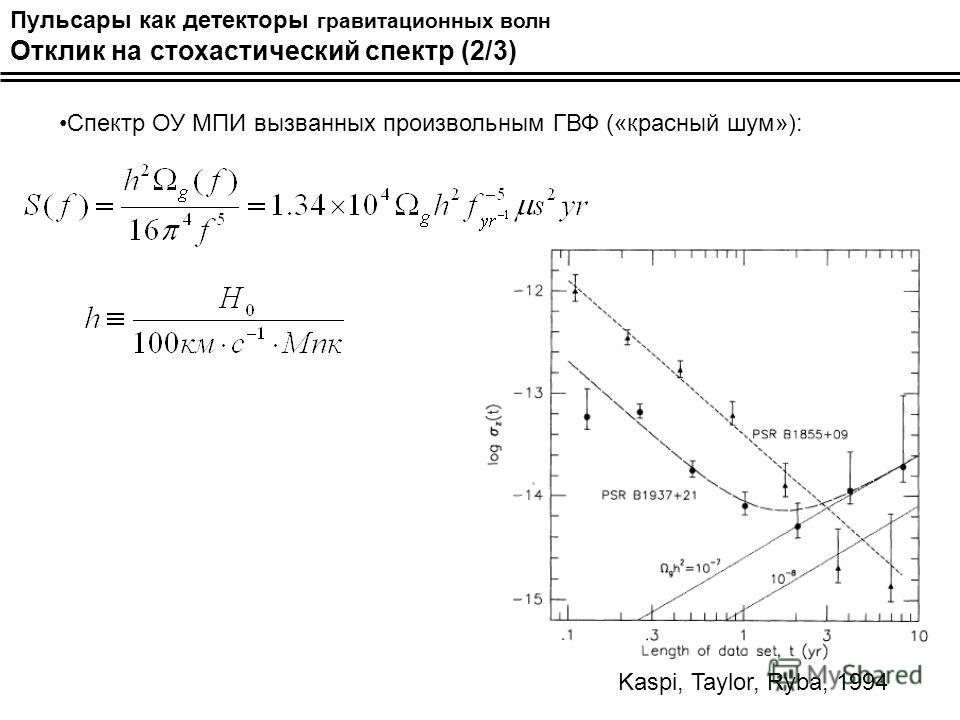 Пульсары как детекторы гравитационных волн Отклик на стохастический спектр (2/3) Спектр ОУ МПИ вызванных произвольным ГВФ («красный шум»): Kaspi, Taylor, Ryba, 1994