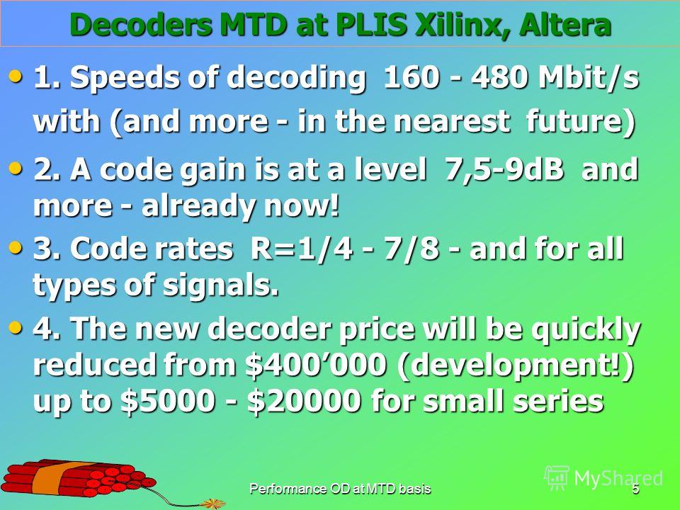 Performance OD at MTD basis5 Decoders MTD at PLIS Xilinx, Altera 1. Speeds of decoding 160 - 480 Mbit/s with (and more - in the nearest future) 1. Speeds of decoding 160 - 480 Mbit/s with (and more - in the nearest future) 2. A code gain is at a leve