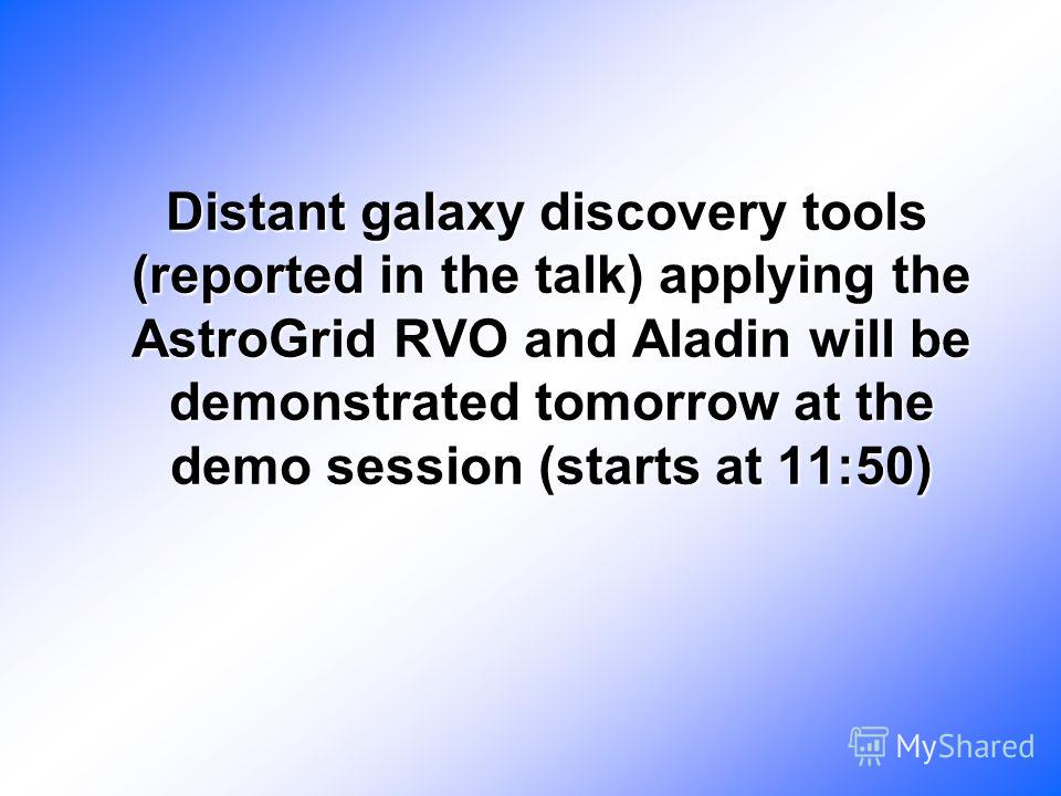 Distant galaxy discovery tools (reported in the talk) applying the AstroGrid RVO and Aladin will be demonstrated tomorrow at the demo session (starts at 11:50) Distant galaxy discovery tools (reported in the talk) applying the AstroGrid RVO and Aladi