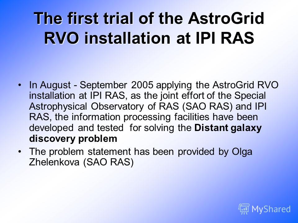 The first trial of the AstroGrid RVO installation at IPI RAS In August - September 2005 applying the AstroGrid RVO installation at IPI RAS, as the joint effort of the Special Astrophysical Observatory of RAS (SAO RAS) and IPI RAS, the information pro