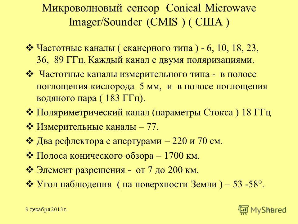 9 декабря 2013 г.14 Микроволновый сенсор Conical Microwave Imager/Sounder (CMIS ) ( США ) Частотные каналы ( сканерного типа ) - 6, 10, 18, 23, 36, 89 ГГц. Каждый канал с двумя поляризациями. Частотные каналы измерительного типа - в полосе поглощения