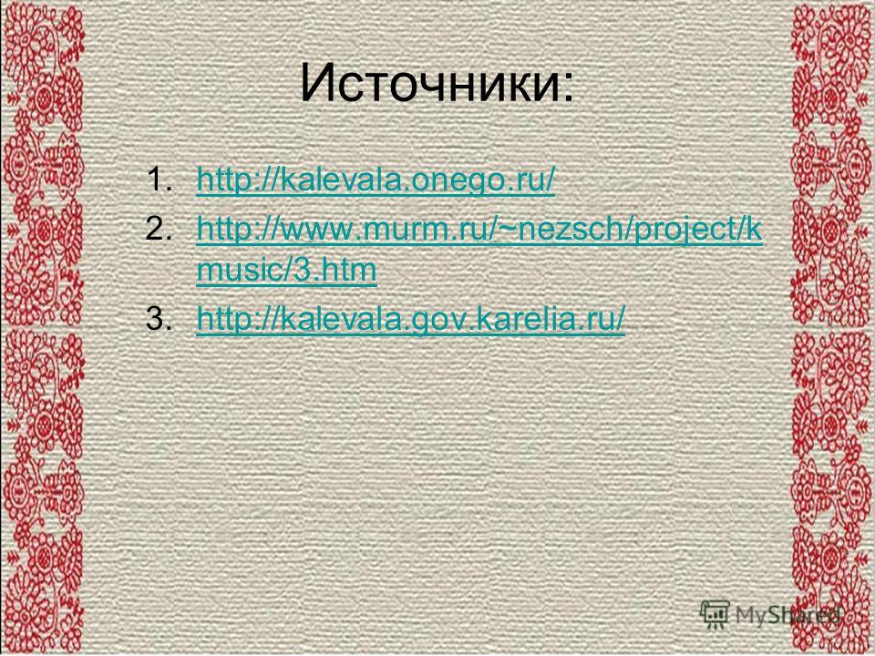 Источники: 1.http://kalevala.onego.ru/http://kalevala.onego.ru/ 2.http://www.murm.ru/~nezsch/project/k music/3.htmhttp://www.murm.ru/~nezsch/project/k music/3.htm 3.http://kalevala.gov.karelia.ru/http://kalevala.gov.karelia.ru/