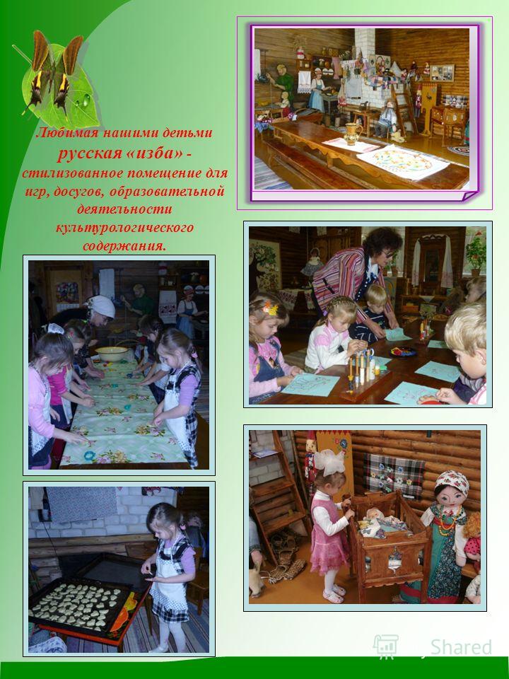 Любимая нашими детьми русская «изба» - стилизованное помещение для игр, досугов, образовательной деятельности культурологического содержания.