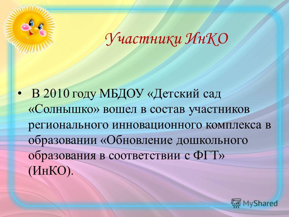 Участники ИнКО В 2010 году МБДОУ «Детский сад «Солнышко» вошел в состав участников регионального инновационного комплекса в образовании «Обновление дошкольного образования в соответствии с ФГТ» (ИнКО).