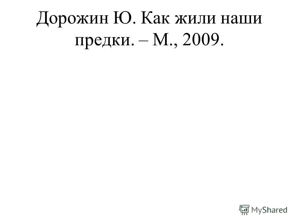 Дорожин Ю. Как жили наши предки. – М., 2009.