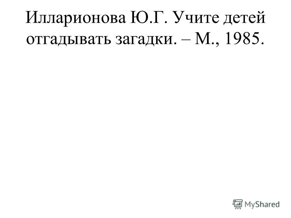 Илларионова Ю.Г. Учите детей отгадывать загадки. – М., 1985.