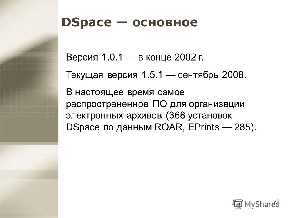 4 DSpace основное Версия 1.0.1 в конце 2002 г. Текущая версия 1.5.1 сентябрь 2008. В настоящее время самое распространенное ПО для организации электронных архивов (368 установок DSpace по данным ROAR, EPrints 285).