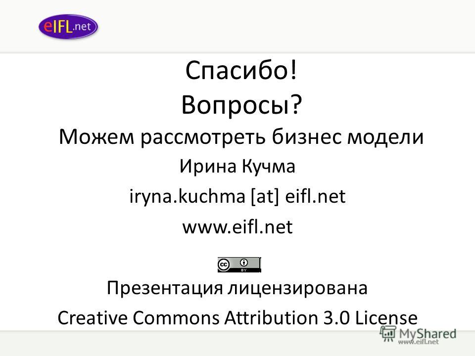 Спасибо! Вопросы? Можем рассмотреть бизнес модели Ирина Кучма iryna.kuchma [at] eifl.net www.eifl.net Презентация лицензирована Creative Commons Attribution 3.0 License