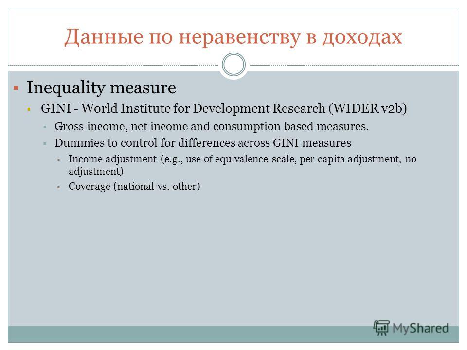 Данные по неравенству в доходах Inequality measure GINI - World Institute for Development Research (WIDER v2b) Gross income, net income and consumption based measures. Dummies to control for differences across GINI measures Income adjustment (e.g., u
