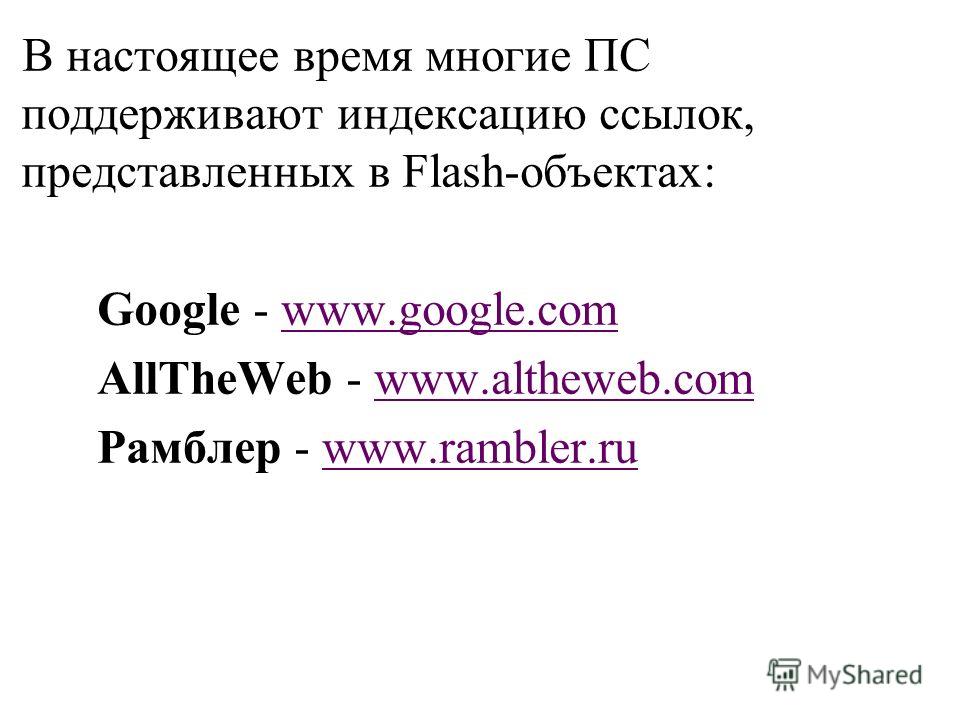 В настоящее время многие ПС поддерживают индексацию ссылок, представленных в Flash-объектах: Google - www.google.comwww.google.com AllTheWeb - www.altheweb.comwww.altheweb.com Рамблер - www.rambler.ruwww.rambler.ru