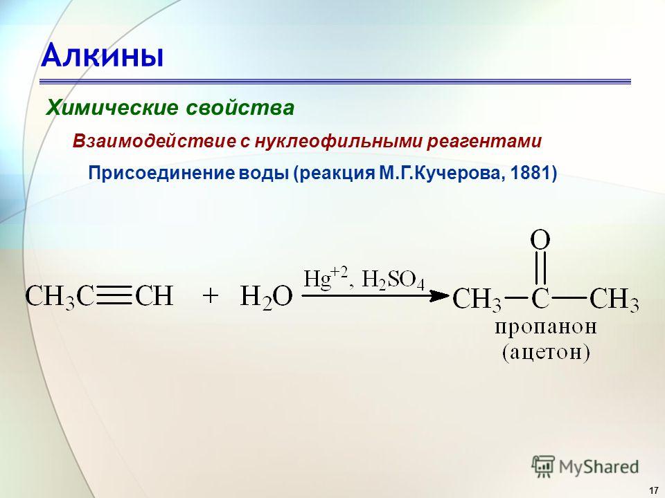 17 Алкины Химические свойства Присоединение воды (реакция М.Г.Кучерова, 1881) Взаимодействие с нуклеофильными реагентами