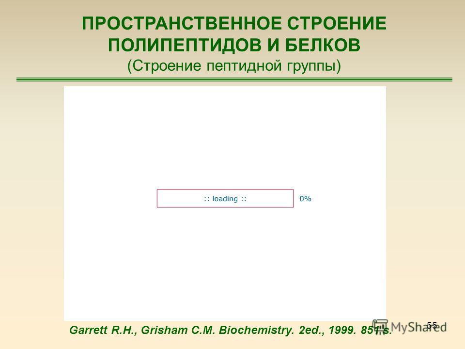 55 ПРОСТРАНСТВЕННОЕ СТРОЕНИЕ ПОЛИПЕПТИДОВ И БЕЛКОВ (Строение пептидной группы) Garrett R.H., Grisham C.M. Biochemistry. 2ed., 1999. 851 s.