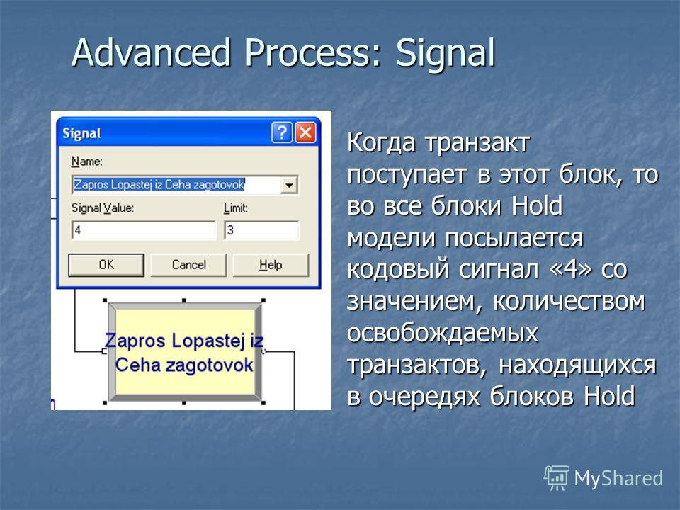 Advanced Process: Signal Когда транзакт поступает в этот блок, то во все блоки Hold модели посылается кодовый сигнал «4» со значением, количеством освобождаемых транзактов, находящихся в очередях блоков Hold
