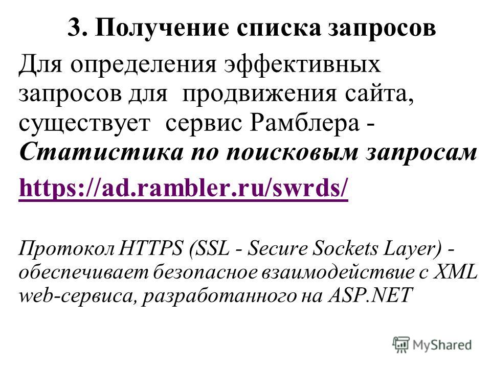 3. Получение списка запросов Для определения эффективных запросов для продвижения сайта, существует сервис Рамблера - Статистика по поисковым запросам https://ad.rambler.ru/swrds/ Протокол HTTPS (SSL - Secure Sockets Layer) - обеспечивает безопасное 