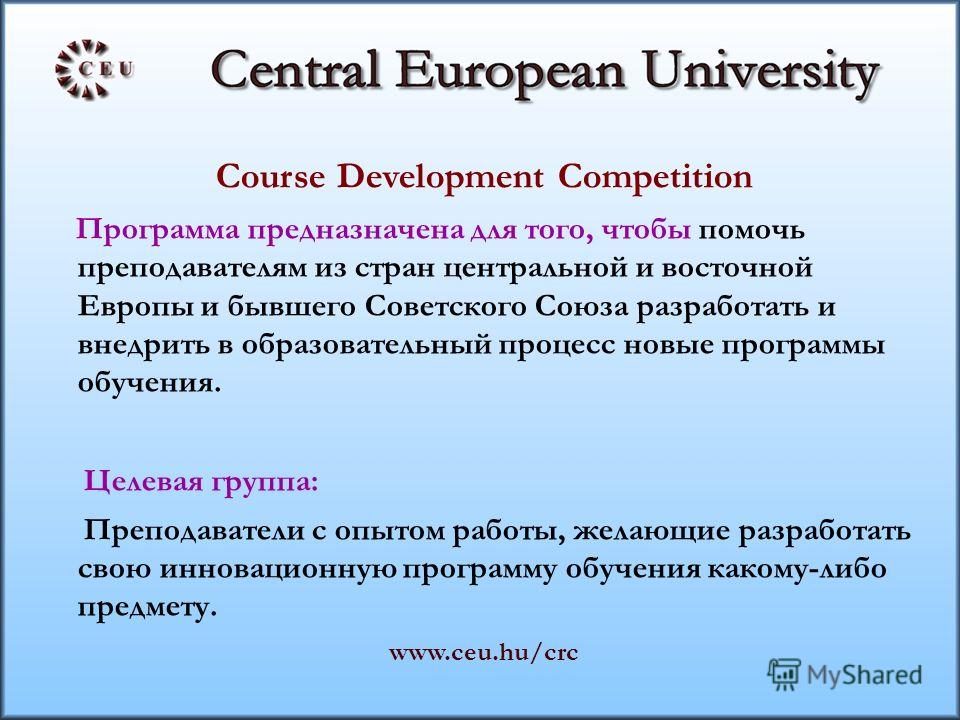 Course Development Competition Программа предназначена для того, чтобы помочь преподавателям из стран центральной и восточной Европы и бывшего Советского Союза разработать и внедрить в образовательный процесс новые программы обучения. Целевая группа: