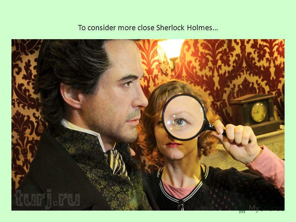 To consider more close Sherlock Holmes…
