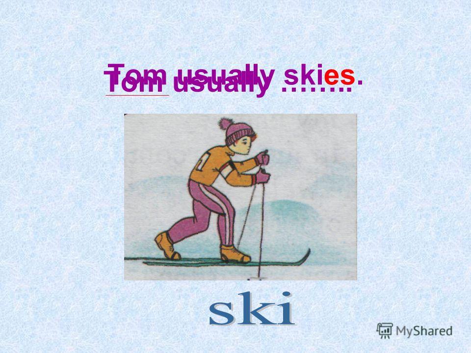 Tom usually …….. Tom usually skies.
