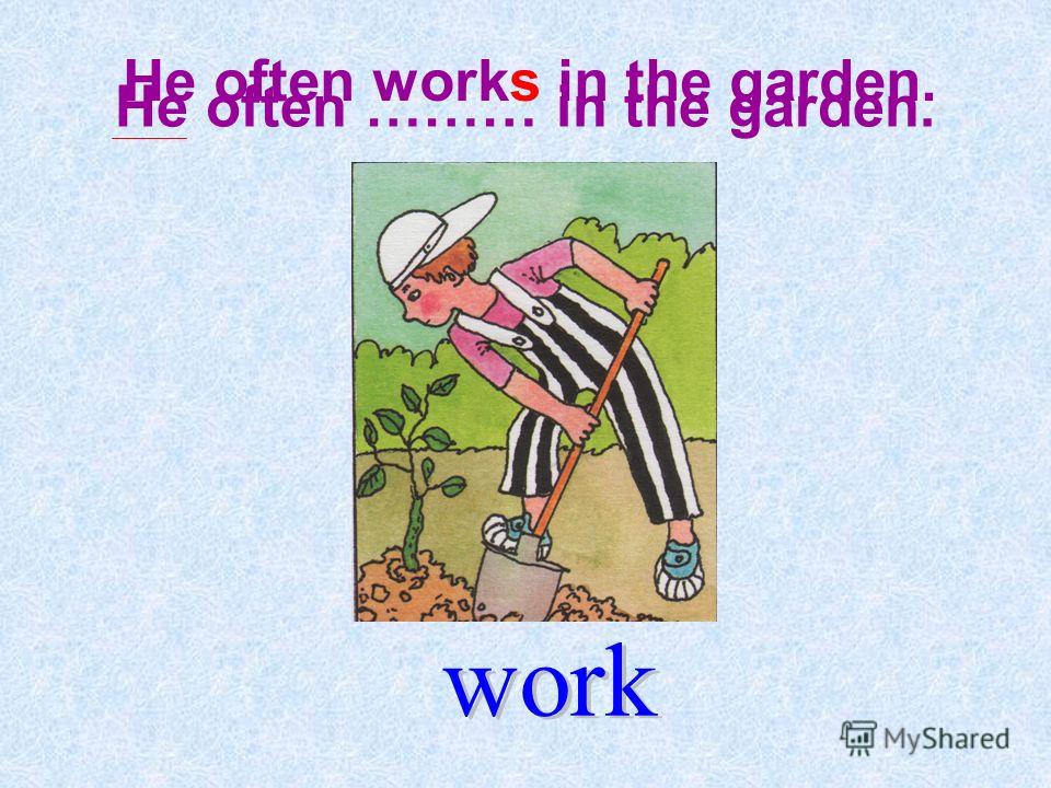 He often ……… in the garden. He often works in the garden.