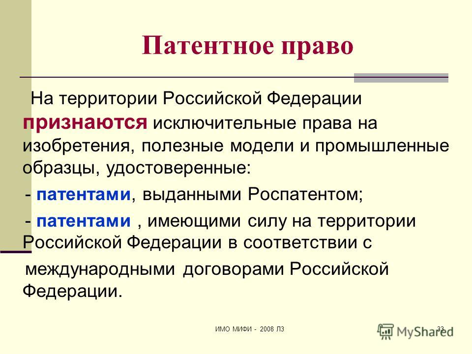 ИМО МИФИ - 2008 Л333 Патентное право На территории Российской Федерации признаются исключительные права на изобретения, полезные модели и промышленные образцы, удостоверенные: - патентами, выданными Роспатентом; - патентами, имеющими силу на территор
