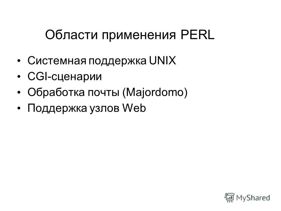 Области применения PERL Системная поддержка UNIX CGI-сценарии Обработка почты (Majordomo) Поддержка узлов Web