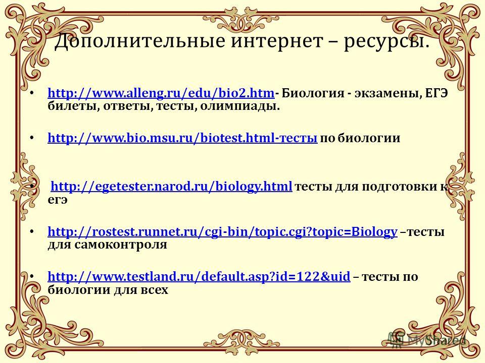 Дополнительные интернет – ресурсы. http://www.alleng.ru/edu/bio2.htm- Биология - экзамены, ЕГЭ билеты, ответы, тесты, олимпиады. http://www.alleng.ru/edu/bio2.htm http://www.bio.msu.ru/biotest.html-тесты по биологии http://www.bio.msu.ru/biotest.html