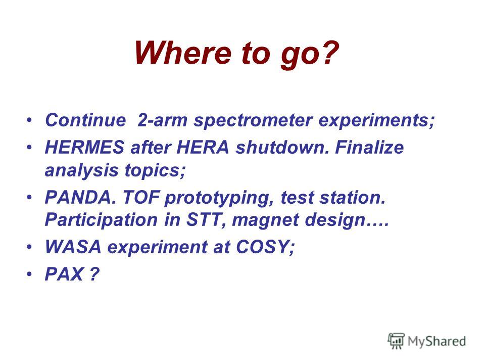 Where to go? Continue 2-arm spectrometer experiments; HERMES after HERA shutdown. Finalize analysis topics; PANDA. TOF prototyping, test station. Participation in STT, magnet design…. WASA experiment at COSY; PAX ?