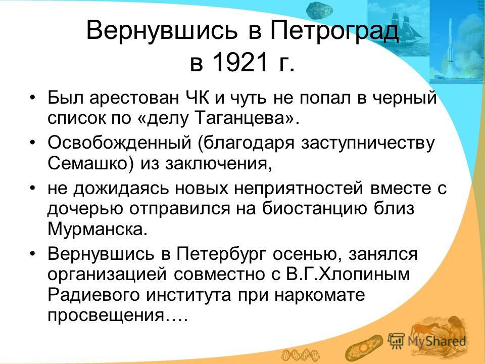 Вернувшись в Петроград в 1921 г. Был арестован ЧК и чуть не попал в черный список по «делу Таганцева». Освобожденный (благодаря заступничеству Семашко) из заключения, не дожидаясь новых неприятностей вместе с дочерью отправился на биостанцию близ Мур