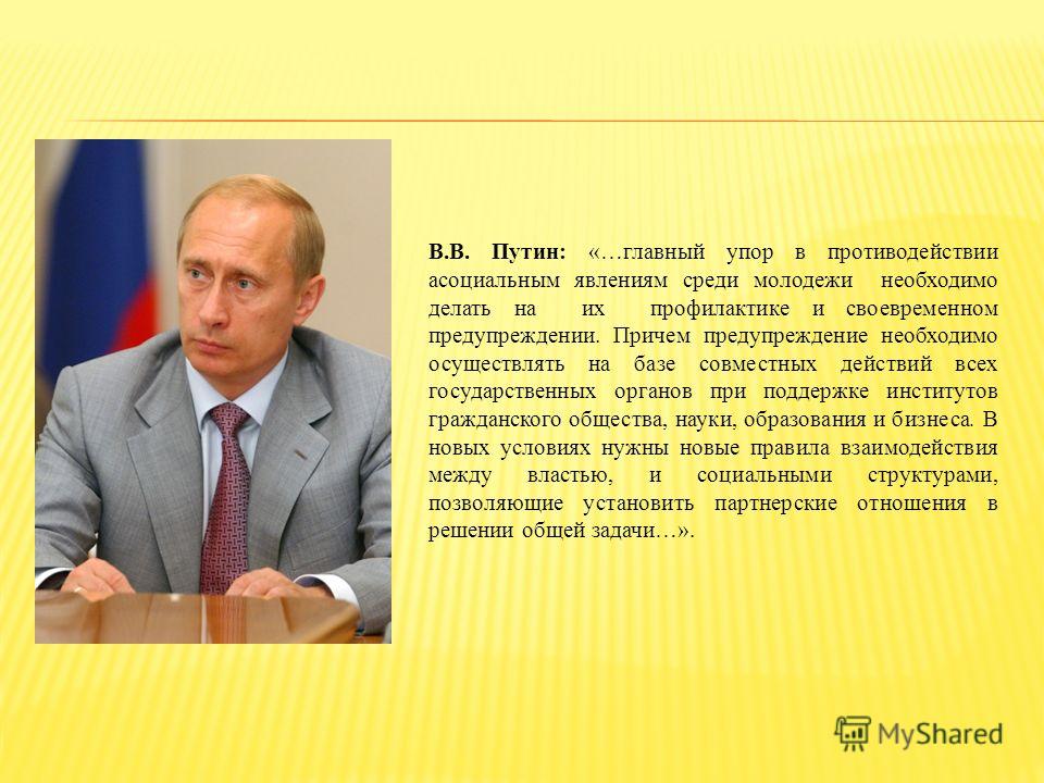 В.В. Путин: «…главный упор в противодействии асоциальным явлениям среди молодежи необходимо делать на их профилактике и своевременном предупреждении. Причем предупреждение необходимо осуществлять на базе совместных действий всех государственных орган