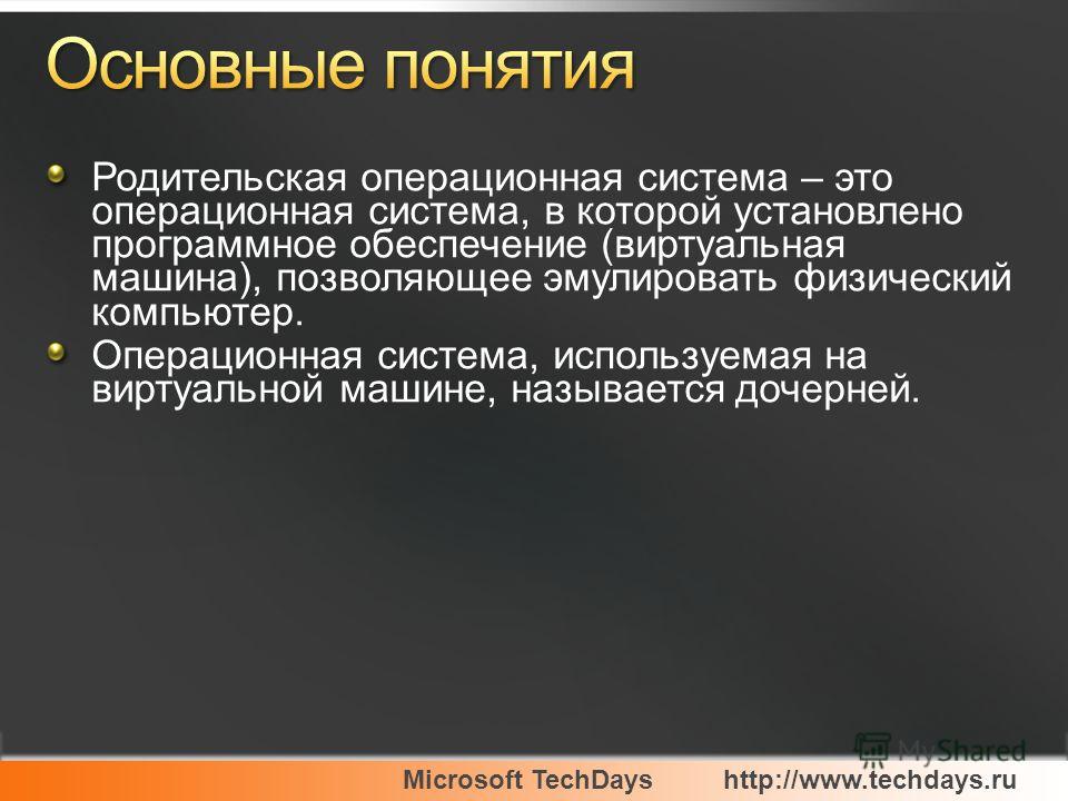 Microsoft TechDayshttp://www.techdays.ru Родительская операционная система – это операционная система, в которой установлено программное обеспечение (виртуальная машина), позволяющее эмулировать физический компьютер. Операционная система, используема
