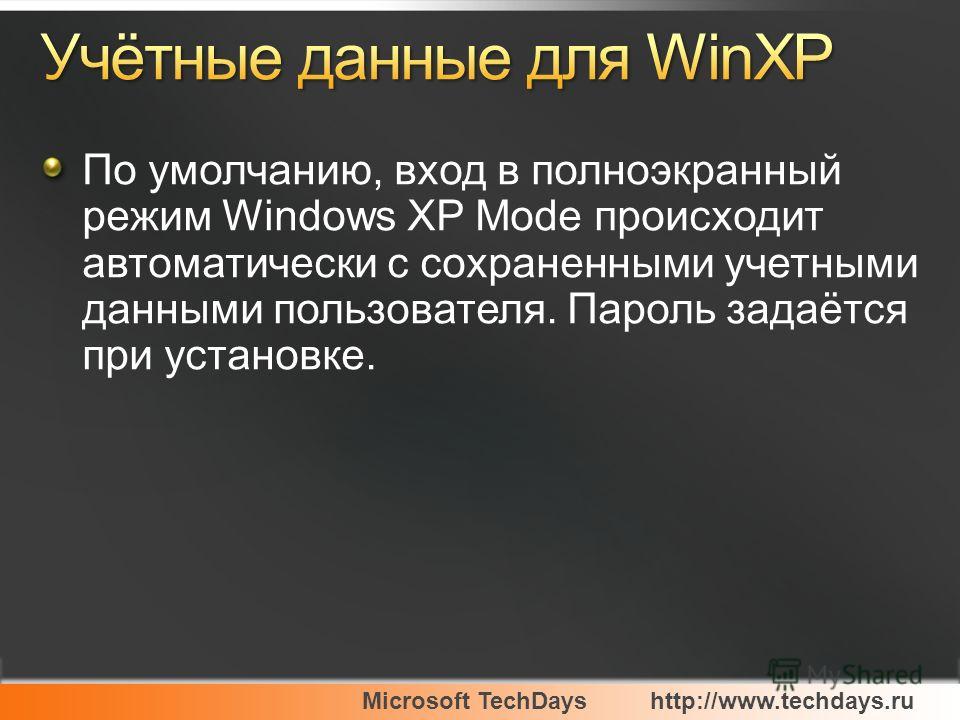 Microsoft TechDayshttp://www.techdays.ru По умолчанию, вход в полноэкранный режим Windows XP Mode происходит автоматически с сохраненными учетными данными пользователя. Пароль задаётся при установке.